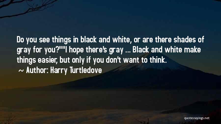 Harry Turtledove Quotes: Do You See Things In Black And White, Or Are There Shades Of Gray For You?i Hope There's Gray ...