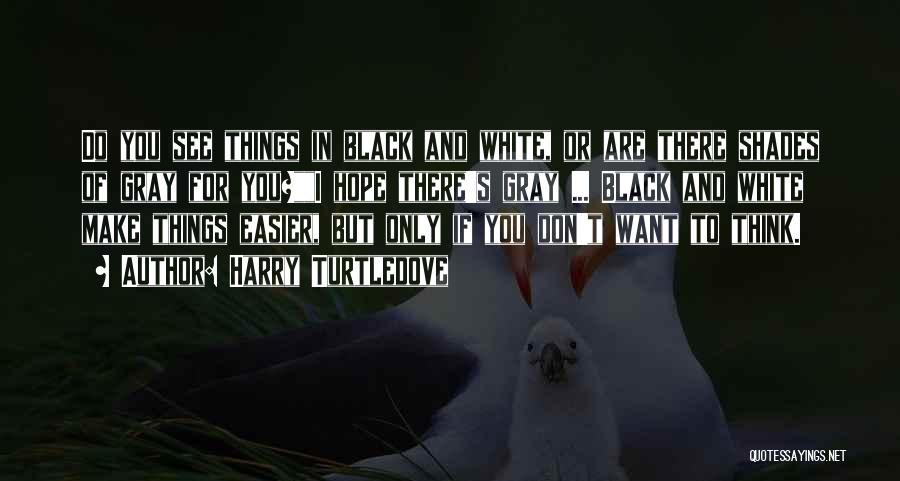 Harry Turtledove Quotes: Do You See Things In Black And White, Or Are There Shades Of Gray For You?i Hope There's Gray ...