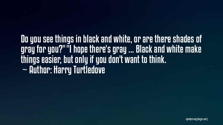 Harry Turtledove Quotes: Do You See Things In Black And White, Or Are There Shades Of Gray For You?i Hope There's Gray ...