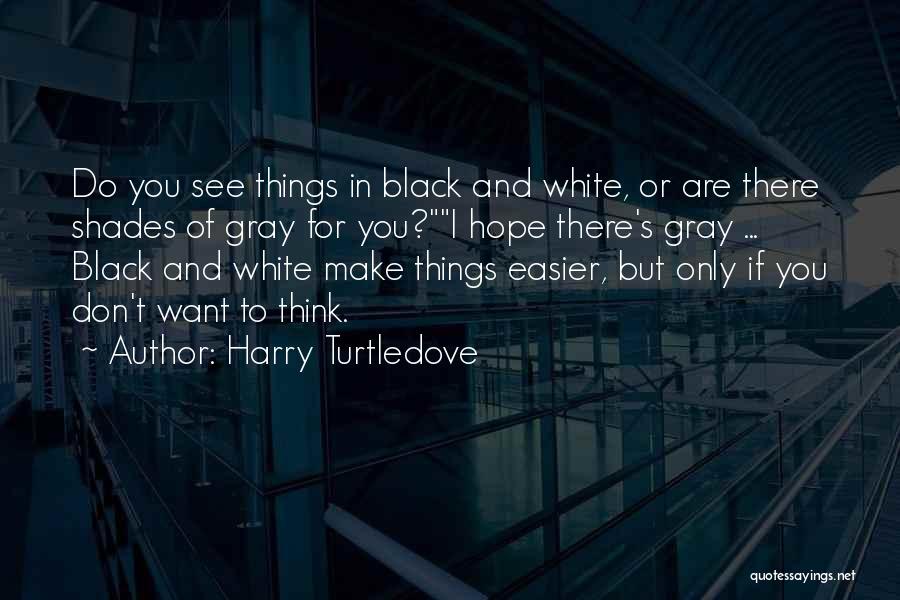 Harry Turtledove Quotes: Do You See Things In Black And White, Or Are There Shades Of Gray For You?i Hope There's Gray ...