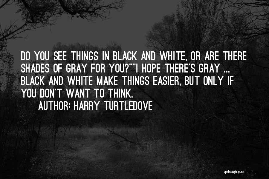 Harry Turtledove Quotes: Do You See Things In Black And White, Or Are There Shades Of Gray For You?i Hope There's Gray ...