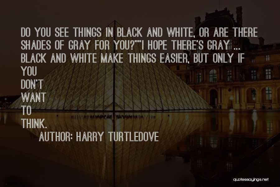 Harry Turtledove Quotes: Do You See Things In Black And White, Or Are There Shades Of Gray For You?i Hope There's Gray ...
