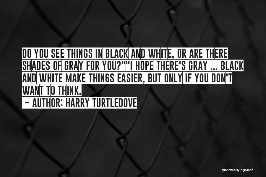 Harry Turtledove Quotes: Do You See Things In Black And White, Or Are There Shades Of Gray For You?i Hope There's Gray ...