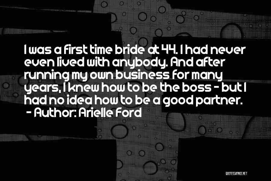 Arielle Ford Quotes: I Was A First Time Bride At 44. I Had Never Even Lived With Anybody. And After Running My Own