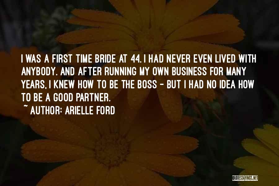 Arielle Ford Quotes: I Was A First Time Bride At 44. I Had Never Even Lived With Anybody. And After Running My Own