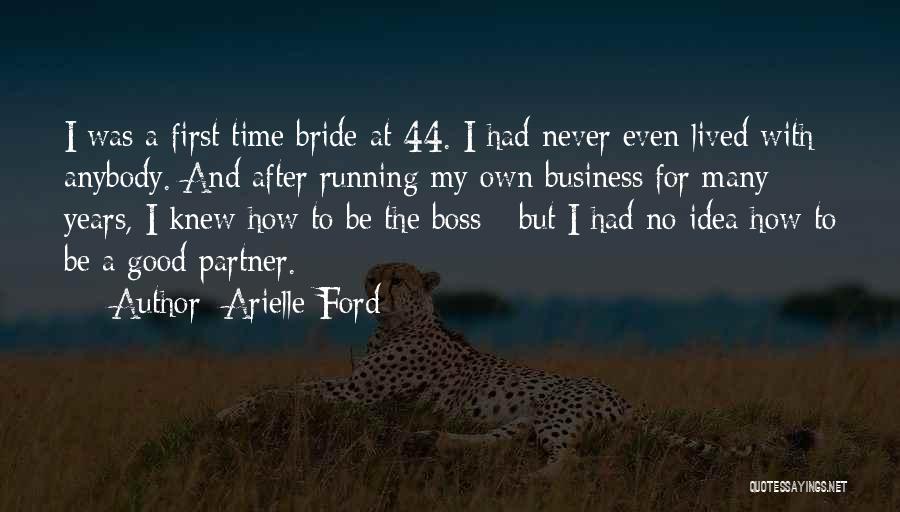 Arielle Ford Quotes: I Was A First Time Bride At 44. I Had Never Even Lived With Anybody. And After Running My Own