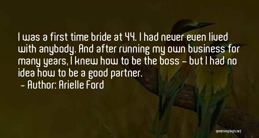 Arielle Ford Quotes: I Was A First Time Bride At 44. I Had Never Even Lived With Anybody. And After Running My Own