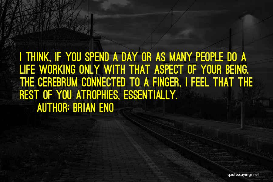 Brian Eno Quotes: I Think, If You Spend A Day Or As Many People Do A Life Working Only With That Aspect Of