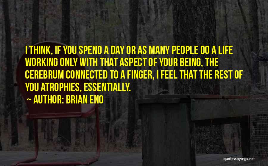 Brian Eno Quotes: I Think, If You Spend A Day Or As Many People Do A Life Working Only With That Aspect Of