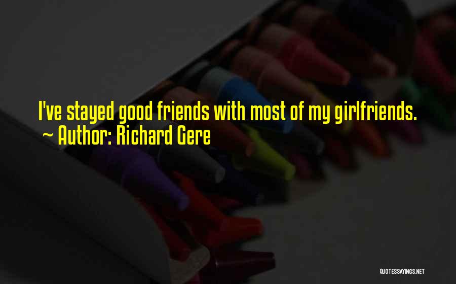 Richard Gere Quotes: I've Stayed Good Friends With Most Of My Girlfriends.