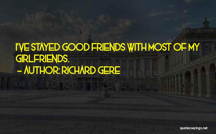Richard Gere Quotes: I've Stayed Good Friends With Most Of My Girlfriends.