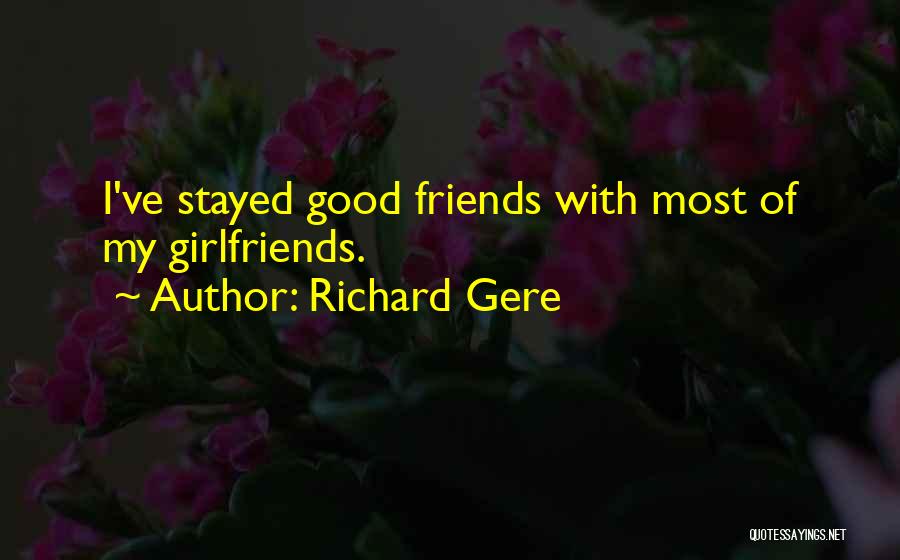 Richard Gere Quotes: I've Stayed Good Friends With Most Of My Girlfriends.