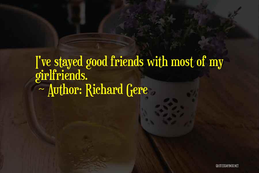 Richard Gere Quotes: I've Stayed Good Friends With Most Of My Girlfriends.