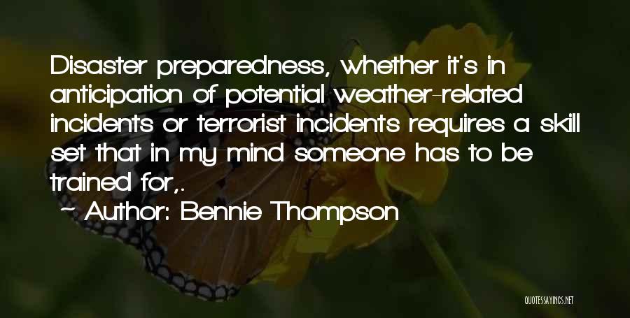 Bennie Thompson Quotes: Disaster Preparedness, Whether It's In Anticipation Of Potential Weather-related Incidents Or Terrorist Incidents Requires A Skill Set That In My