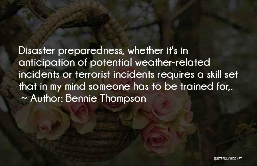 Bennie Thompson Quotes: Disaster Preparedness, Whether It's In Anticipation Of Potential Weather-related Incidents Or Terrorist Incidents Requires A Skill Set That In My
