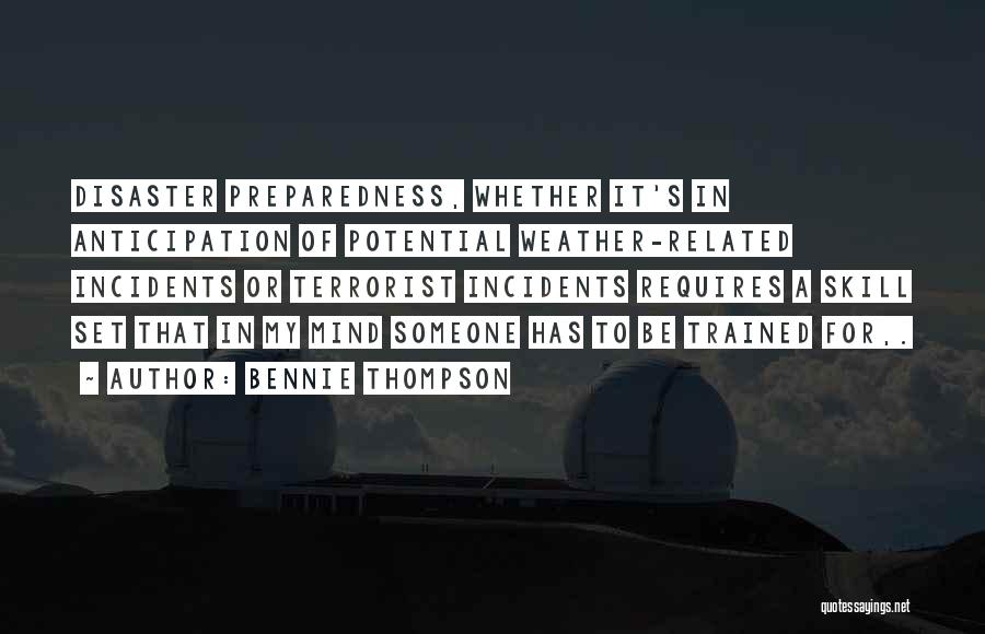 Bennie Thompson Quotes: Disaster Preparedness, Whether It's In Anticipation Of Potential Weather-related Incidents Or Terrorist Incidents Requires A Skill Set That In My
