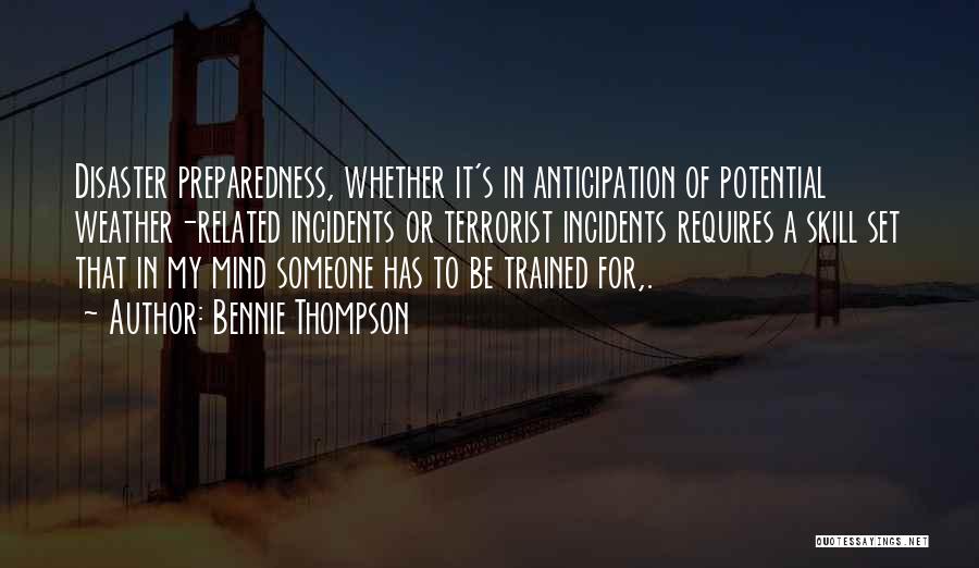 Bennie Thompson Quotes: Disaster Preparedness, Whether It's In Anticipation Of Potential Weather-related Incidents Or Terrorist Incidents Requires A Skill Set That In My