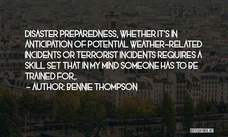 Bennie Thompson Quotes: Disaster Preparedness, Whether It's In Anticipation Of Potential Weather-related Incidents Or Terrorist Incidents Requires A Skill Set That In My