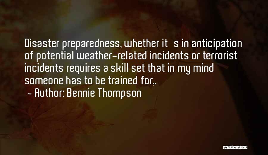 Bennie Thompson Quotes: Disaster Preparedness, Whether It's In Anticipation Of Potential Weather-related Incidents Or Terrorist Incidents Requires A Skill Set That In My