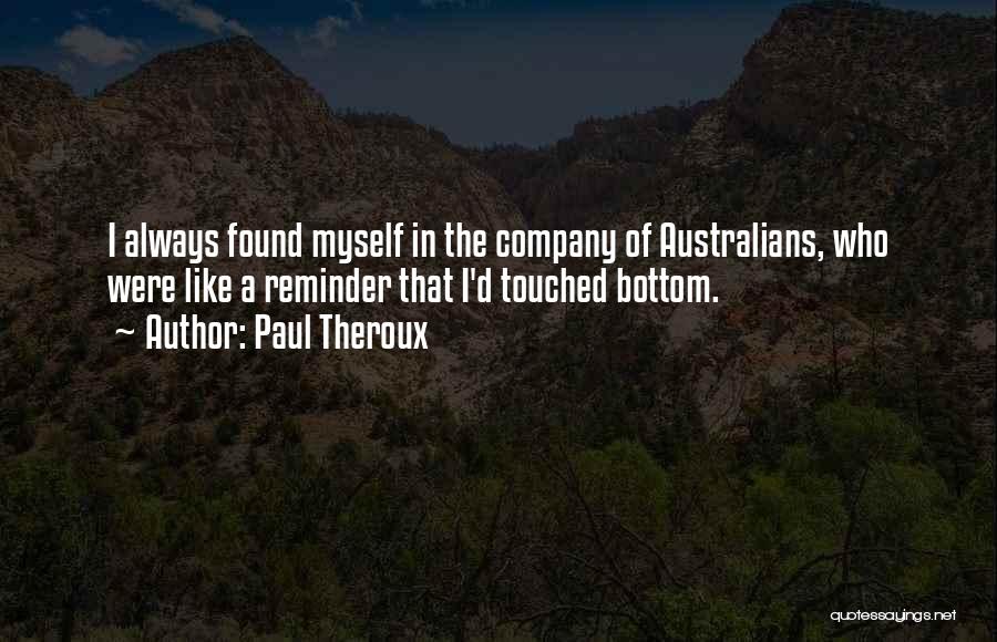 Paul Theroux Quotes: I Always Found Myself In The Company Of Australians, Who Were Like A Reminder That I'd Touched Bottom.