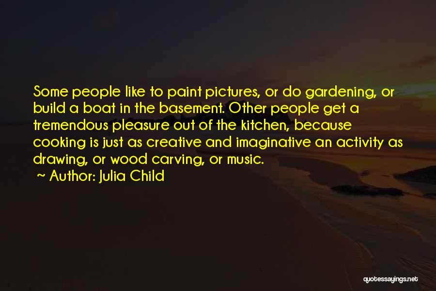 Julia Child Quotes: Some People Like To Paint Pictures, Or Do Gardening, Or Build A Boat In The Basement. Other People Get A