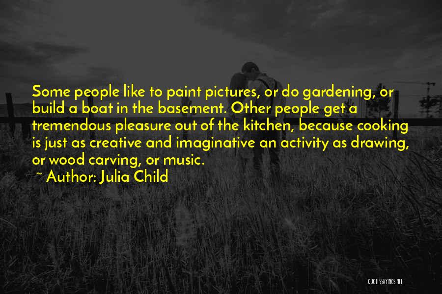 Julia Child Quotes: Some People Like To Paint Pictures, Or Do Gardening, Or Build A Boat In The Basement. Other People Get A