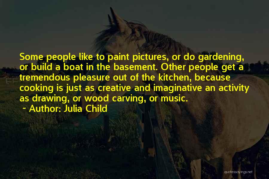 Julia Child Quotes: Some People Like To Paint Pictures, Or Do Gardening, Or Build A Boat In The Basement. Other People Get A