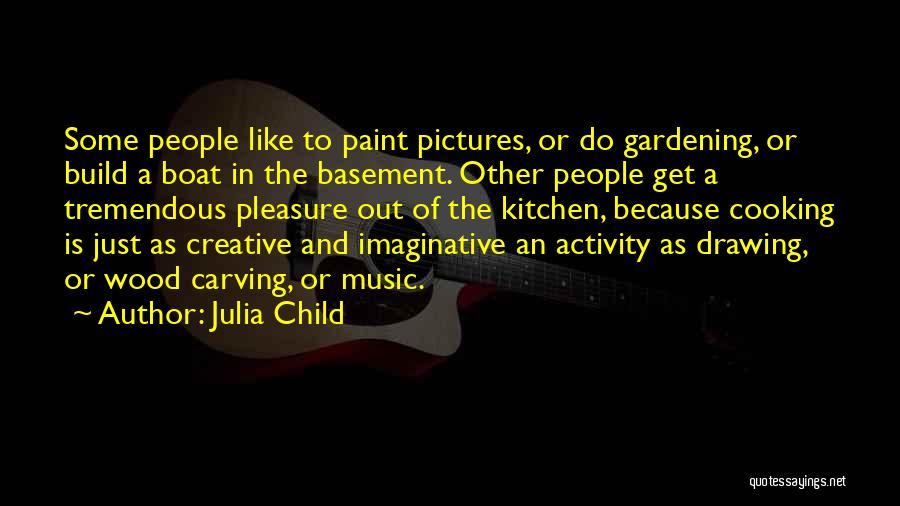 Julia Child Quotes: Some People Like To Paint Pictures, Or Do Gardening, Or Build A Boat In The Basement. Other People Get A