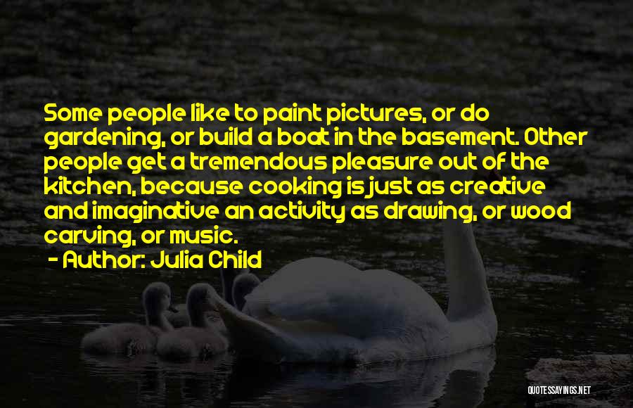 Julia Child Quotes: Some People Like To Paint Pictures, Or Do Gardening, Or Build A Boat In The Basement. Other People Get A