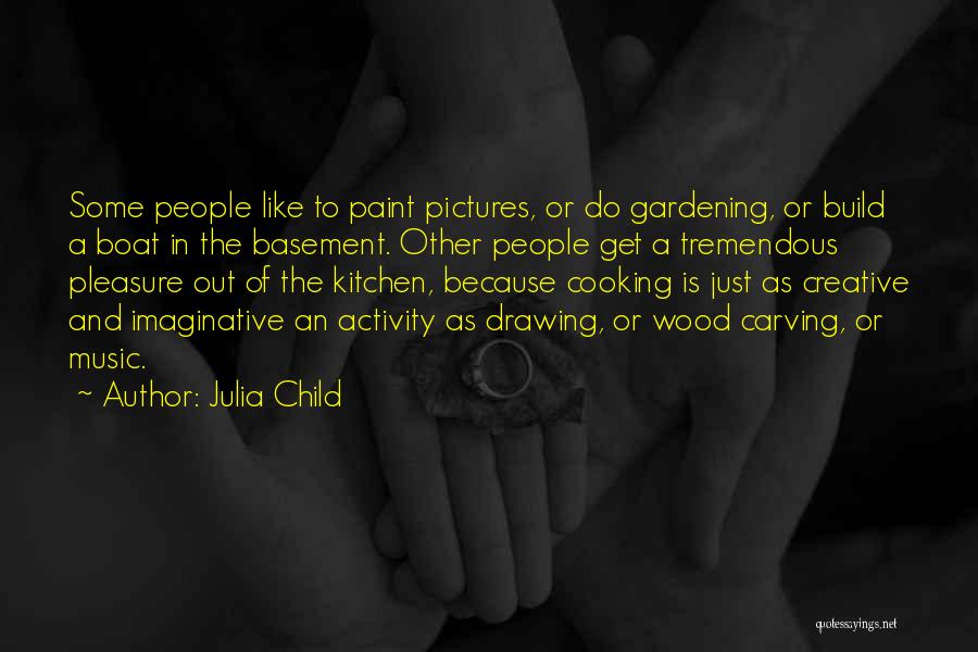 Julia Child Quotes: Some People Like To Paint Pictures, Or Do Gardening, Or Build A Boat In The Basement. Other People Get A