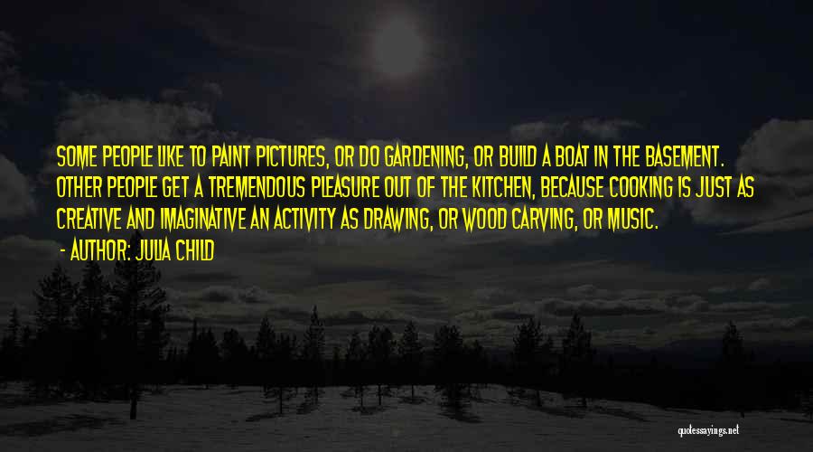 Julia Child Quotes: Some People Like To Paint Pictures, Or Do Gardening, Or Build A Boat In The Basement. Other People Get A