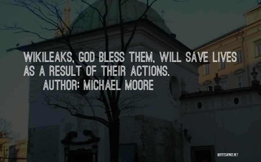 Michael Moore Quotes: Wikileaks, God Bless Them, Will Save Lives As A Result Of Their Actions.