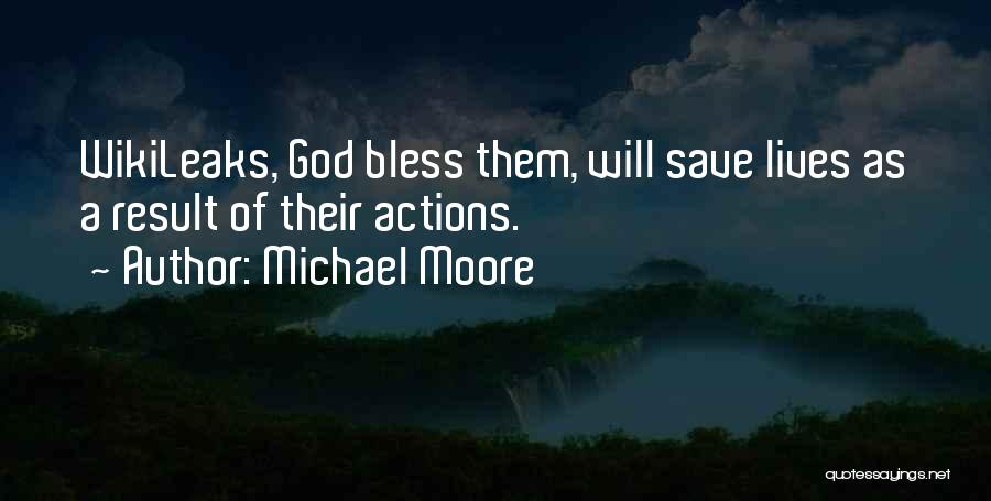 Michael Moore Quotes: Wikileaks, God Bless Them, Will Save Lives As A Result Of Their Actions.