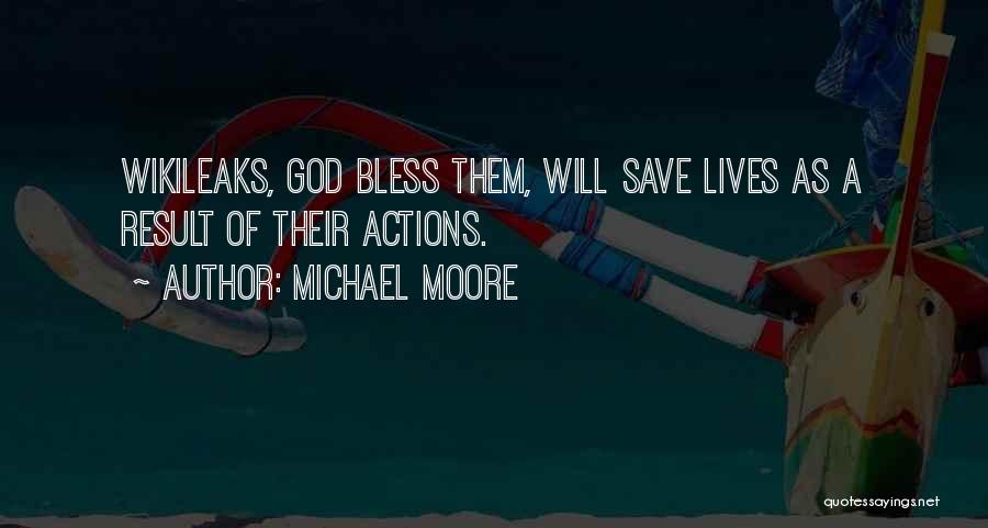 Michael Moore Quotes: Wikileaks, God Bless Them, Will Save Lives As A Result Of Their Actions.