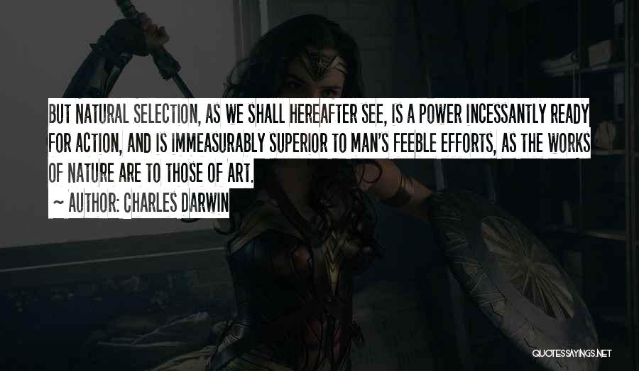 Charles Darwin Quotes: But Natural Selection, As We Shall Hereafter See, Is A Power Incessantly Ready For Action, And Is Immeasurably Superior To