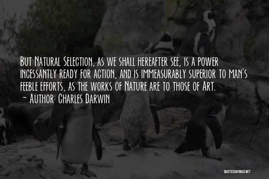 Charles Darwin Quotes: But Natural Selection, As We Shall Hereafter See, Is A Power Incessantly Ready For Action, And Is Immeasurably Superior To