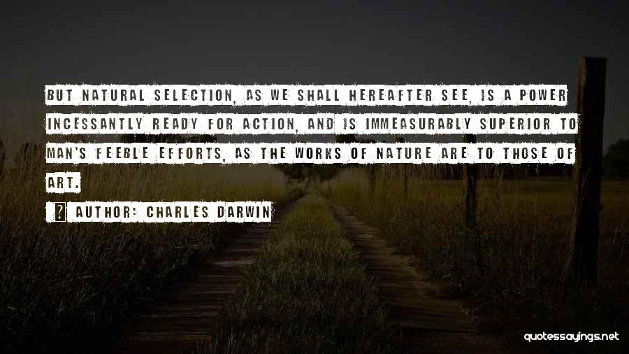 Charles Darwin Quotes: But Natural Selection, As We Shall Hereafter See, Is A Power Incessantly Ready For Action, And Is Immeasurably Superior To