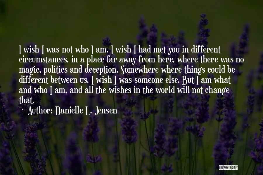 Danielle L. Jensen Quotes: I Wish I Was Not Who I Am. I Wish I Had Met You In Different Circumstances, In A Place