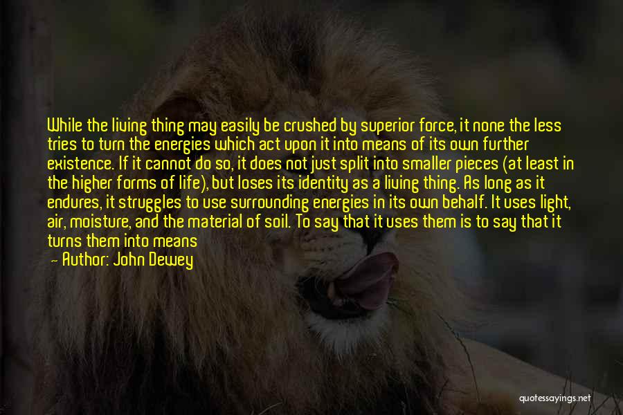 John Dewey Quotes: While The Living Thing May Easily Be Crushed By Superior Force, It None The Less Tries To Turn The Energies
