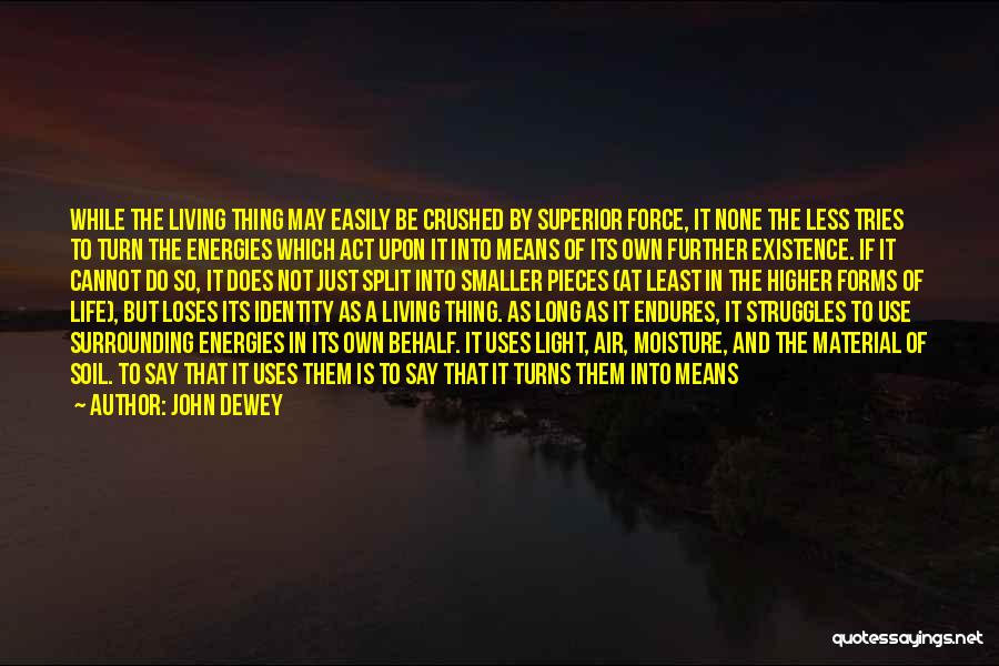 John Dewey Quotes: While The Living Thing May Easily Be Crushed By Superior Force, It None The Less Tries To Turn The Energies