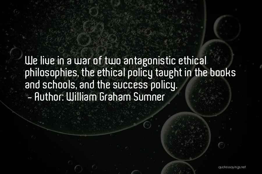 William Graham Sumner Quotes: We Live In A War Of Two Antagonistic Ethical Philosophies, The Ethical Policy Taught In The Books And Schools, And