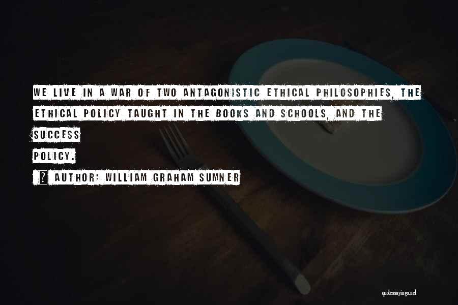 William Graham Sumner Quotes: We Live In A War Of Two Antagonistic Ethical Philosophies, The Ethical Policy Taught In The Books And Schools, And
