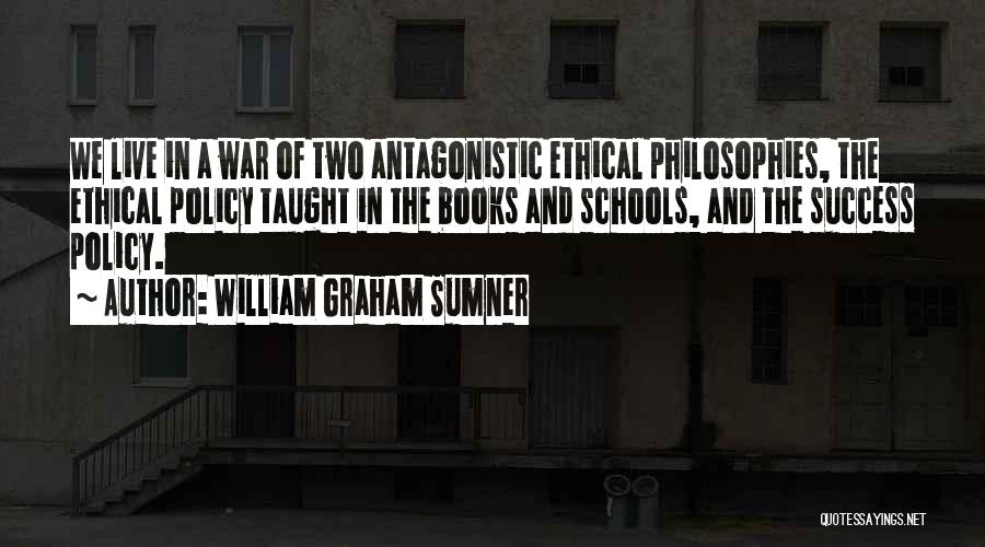 William Graham Sumner Quotes: We Live In A War Of Two Antagonistic Ethical Philosophies, The Ethical Policy Taught In The Books And Schools, And