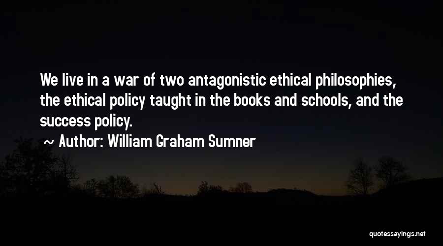 William Graham Sumner Quotes: We Live In A War Of Two Antagonistic Ethical Philosophies, The Ethical Policy Taught In The Books And Schools, And