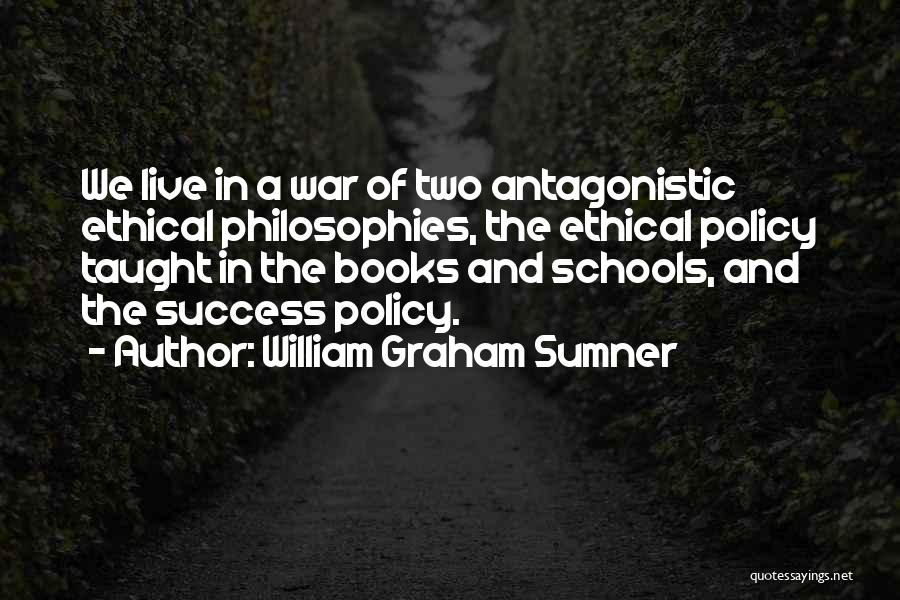 William Graham Sumner Quotes: We Live In A War Of Two Antagonistic Ethical Philosophies, The Ethical Policy Taught In The Books And Schools, And