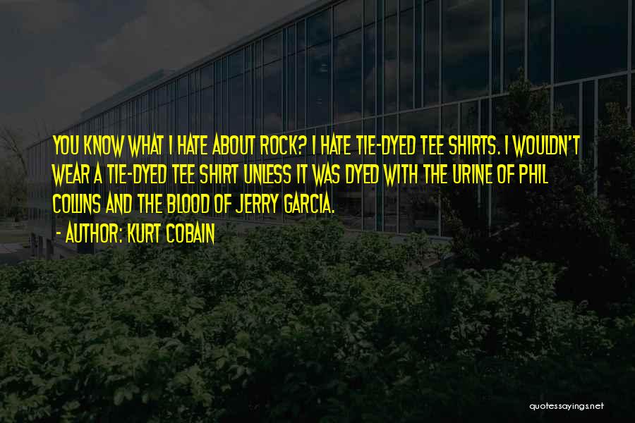 Kurt Cobain Quotes: You Know What I Hate About Rock? I Hate Tie-dyed Tee Shirts. I Wouldn't Wear A Tie-dyed Tee Shirt Unless