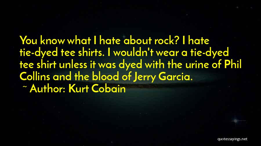 Kurt Cobain Quotes: You Know What I Hate About Rock? I Hate Tie-dyed Tee Shirts. I Wouldn't Wear A Tie-dyed Tee Shirt Unless