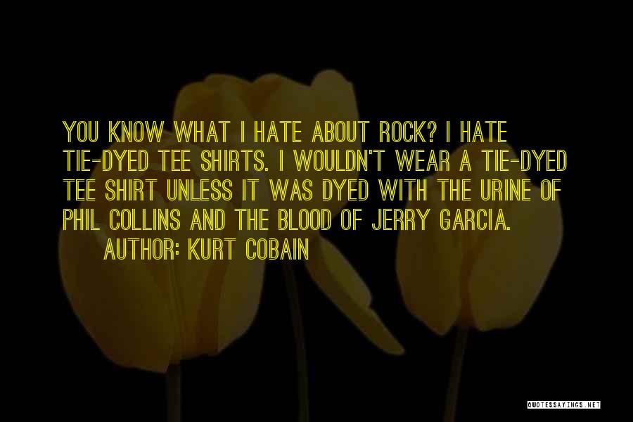 Kurt Cobain Quotes: You Know What I Hate About Rock? I Hate Tie-dyed Tee Shirts. I Wouldn't Wear A Tie-dyed Tee Shirt Unless