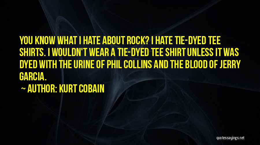 Kurt Cobain Quotes: You Know What I Hate About Rock? I Hate Tie-dyed Tee Shirts. I Wouldn't Wear A Tie-dyed Tee Shirt Unless
