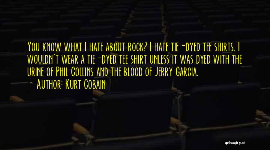 Kurt Cobain Quotes: You Know What I Hate About Rock? I Hate Tie-dyed Tee Shirts. I Wouldn't Wear A Tie-dyed Tee Shirt Unless